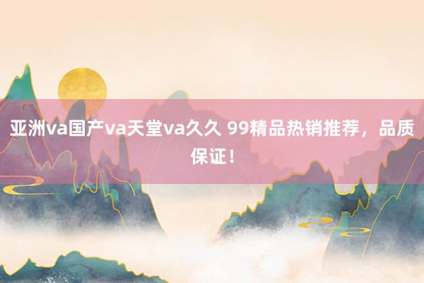 亚洲va国产va天堂va久久 99精品热销推荐，品质保证！