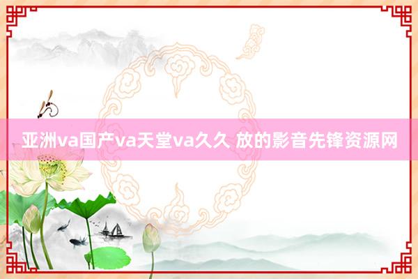 亚洲va国产va天堂va久久 放的影音先锋资源网