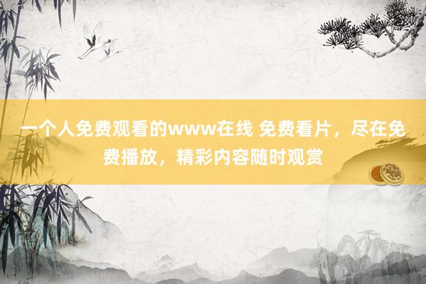 一个人免费观看的www在线 免费看片，尽在免费播放，精彩内容随时观赏