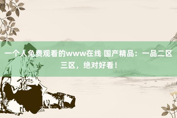 一个人免费观看的www在线 国产精品：一品二区三区，绝对好看！